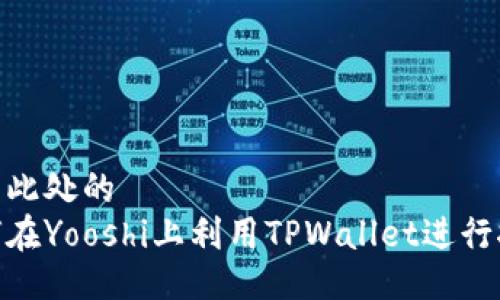 位于此处的  
如何在Yooshi上利用TPWallet进行挖矿