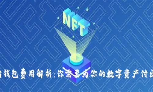 以太坊钱包费用解析：你需要为你的数字资产付出多少？