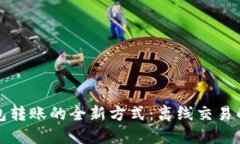 探索区块链钱包转账的全新方式：离线交易的可