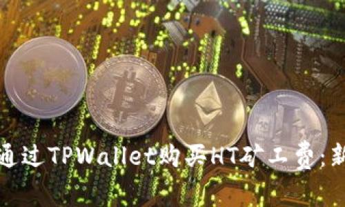 : 如何通过TPWallet购买HT矿工费：新手指南
