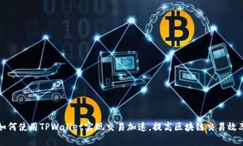 如何使用TPWallet实现交易加速，提高区块链交易效率