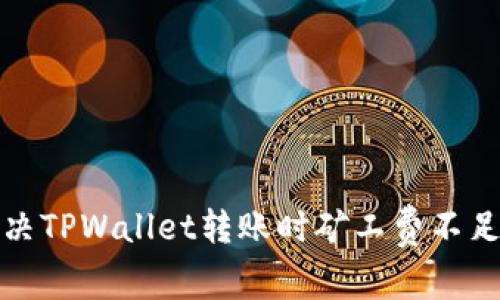 如何解决TPWallet转账时矿工费不足的问题