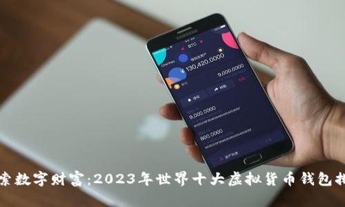 探索数字财富：2023年世界十大虚拟货币钱包排名