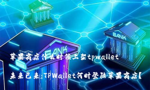 苹果商店什么时候上架tpwallet

未来已来：TPWallet何时登陆苹果商店？