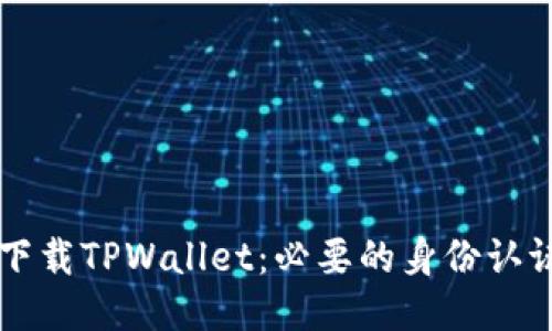 ### 如何下载TPWallet：必要的身份认证与地区要求