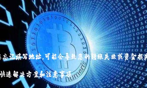 在使用tpwallet进行币转换时，如果您忘记填写地址，可能会导致您的转账失败或资金损失。以下是一些建议和解决问题的步骤。

### 忘记填写tpwallet地址？别慌！快速解决方案和注意事项