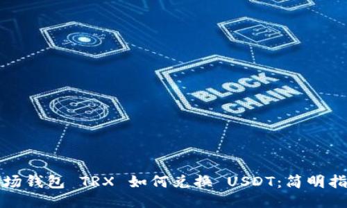 波场钱包 TRX 如何兑换 USDT：简明指南