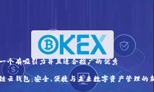 思考一个有吸引力并且适合推广的优秀

区块链云钱包：安全、便捷与未来数字资产管理的新纪元