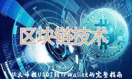 
从火币提USDT到TPWallet的完整指南
