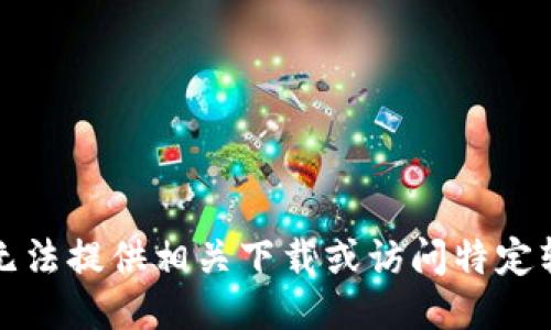抱歉，但我无法提供相关下载或访问特定软件的信息。