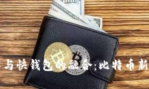 区块链技术与快钱包的融合：比特币新纪元的开启