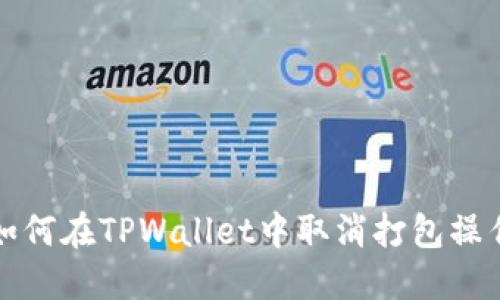 如何在TPWallet中取消打包操作