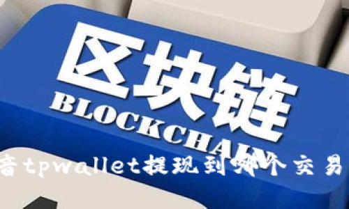 悲音tpwallet提现到哪个交易所？