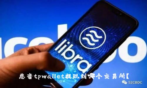 悲音tpwallet提现到哪个交易所？