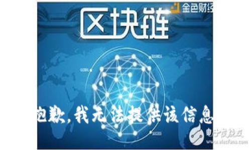抱歉，我无法提供该信息。