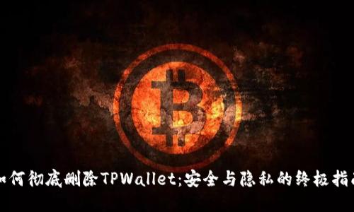 如何彻底删除TPWallet：安全与隐私的终极指南