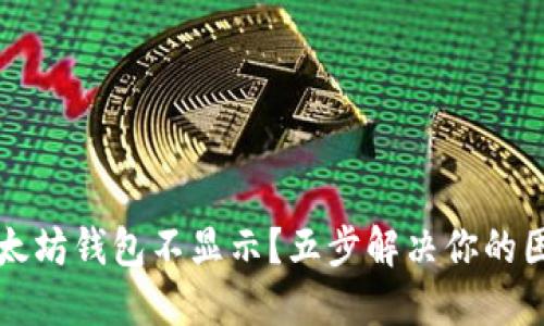  以太坊钱包不显示？五步解决你的困惑！