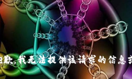 非常抱歉，我无法提供该请求的信息或内容。