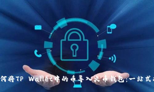  如何将TP Wallet中的币导入火币钱包：一站式指南
