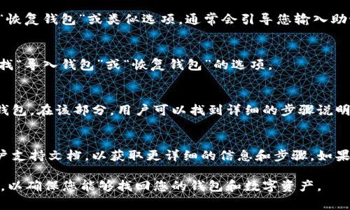 在TPWallet应用中，恢复功能通常用于恢复用户的数字资产或钱包信息。以下是一些可能的位置和步骤：

1. **钱包管理界面**  
   通常，用户可以在主界面的钱包管理部分找到恢复功能。选择“恢复钱包”或类似选项，通常会引导您输入助记词或导入私钥。

2. **设置选项**  
   进入应用的设置界面，也可能找到与钱包恢复相关的选项。查找“导入钱包”或“恢复钱包”的选项。

3. **帮助或教程部分**  
   TPWallet可能还会提供帮助或教程部分，指导用户如何恢复钱包。在该部分，用户可以找到详细的步骤说明。

4. **支持文档**  
   如果上述选项都找不到，建议访问TPWallet的官方网站或用户支持文档，以获取更详细的信息和步骤。如果应用提供在线客服或常见问题（FAQ）部分，可以在这里找到答案。

如果您仍然找不到恢复功能，建议直接联系TPWallet的客户支持，以确保您能够找回您的钱包和数字资产。