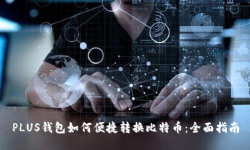 PLUS钱包如何便捷转换比特币：全面指南
