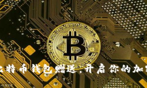 为何选择比特币钱包赠送，开启你的加密货币之旅