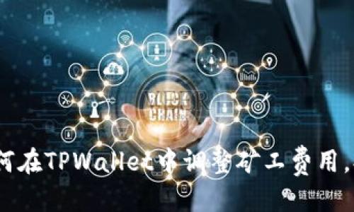 思考

全面解析：如何在TPWallet中调整矿工费用，提高交易效率