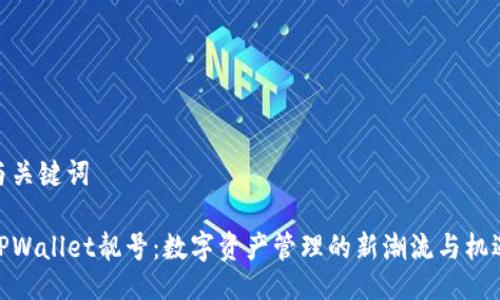 与关键词

TPWallet靓号：数字资产管理的新潮流与机遇