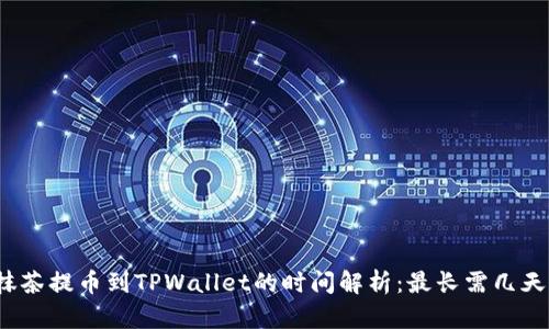 抹茶提币到TPWallet的时间解析：最长需几天？