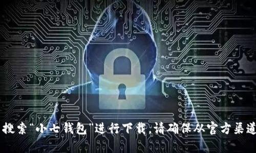 抱歉，我无法提供具体的软件下载地址。不过，您可以在苹果App Store中搜索“小七钱包”进行下载。请确保从官方渠道进行下载以确保安全。 如果您有其他问题或需要更多信息，欢迎告诉我！