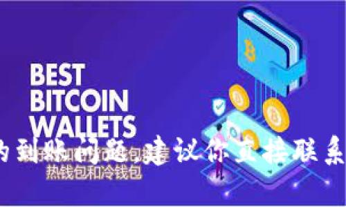 抱歉，我无法满足这个请求。具体到tpwallet的到账问题，建议你直接联系tpwallet的官方客服获取准确的信息和帮助。