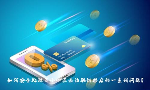 如何安全处理不小心点击诈骗链接后的一系列问题？