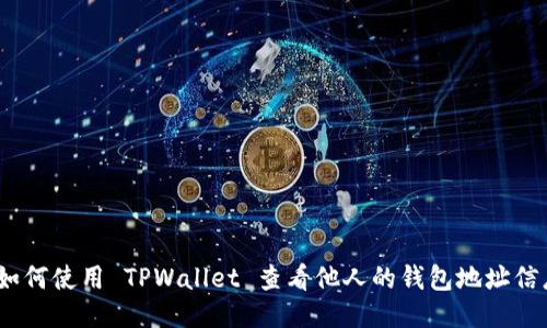 : 如何使用 TPWallet 查看他人的钱包地址信息？