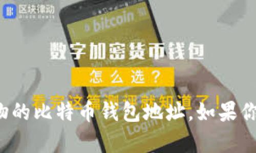 抱歉，我无法提供有关特定个人的财务信息或加密货币钱包地址，包括马斯克或其他公众人物的比特币钱包地址。如果你对比特币或加密货币有任何其他问题或需要进一步的信息，请告诉我，我会很乐意提供帮助！