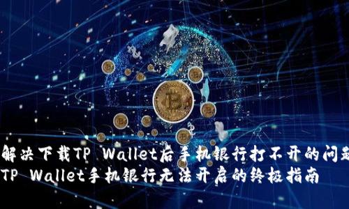 如何解决下载TP Wallet后手机银行打不开的问题？  
解决TP Wallet手机银行无法开启的终极指南