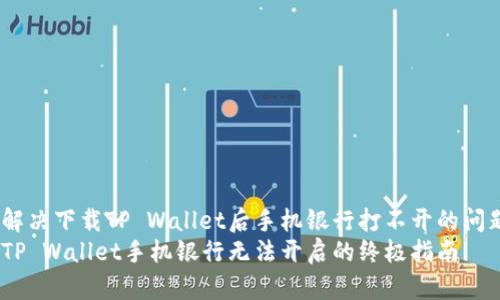 如何解决下载TP Wallet后手机银行打不开的问题？  
解决TP Wallet手机银行无法开启的终极指南