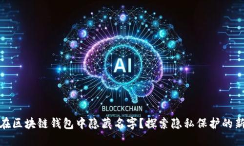 如何在区块链钱包中隐藏名字？探索隐私保护的新策略