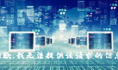 抱歉，我无法提供该请求的信息。