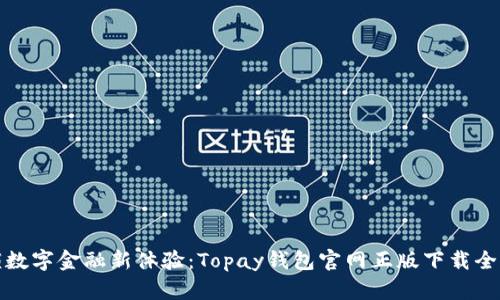 解锁数字金融新体验：Topay钱包官网正版下载全攻略