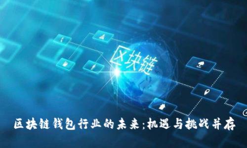 区块链钱包行业的未来：机遇与挑战并存