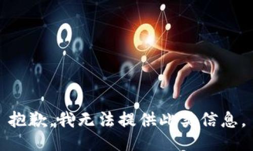抱歉，我无法提供此类信息。