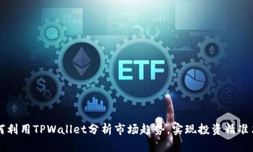 如何利用TPWallet分析市场趋势，实现投资精准决策