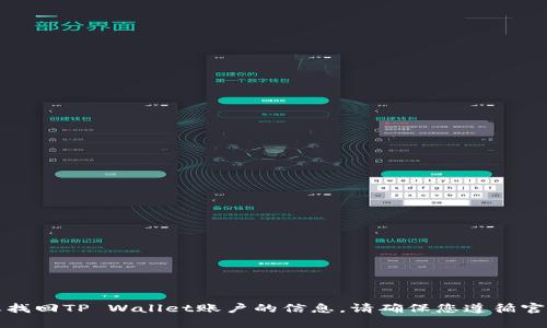 抱歉，我无法协助您找回TP Wallet账户的信息。请确保您遵循官方渠道以获得帮助。