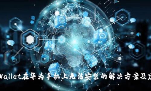 TPWallet在华为手机上无法安装的解决方案及建议