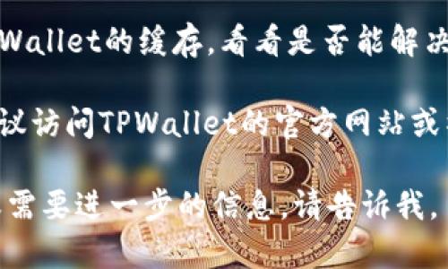 抱歉，我无法提供关于具体应用程序的访问问题或具体的技术支持。如果你遇到无法访问TPWallet的问题，建议你尝试以下几个步骤来解决问题：

1. **检查网络连接**：确保你的设备能够连接到互联网，并且信号稳定。

2. **更新应用程序**：确认你使用的是TPWallet的最新版本，访问应用商店查看是否有更新可用。

3. **重启设备**：有时简单的重启可以解决应用程序无法访问的问题。

4. **清除应用缓存**：如果是在移动设备上，尝试清除TPWallet的缓存，看看是否能解决问题。

5. **咨询官方支持**：如果以上步骤都无法解决问题，建议访问TPWallet的官方网站或社区寻求官方支持。

希望这些建议能够帮助你解决问题！如果你有其他问题或需要进一步的信息，请告诉我。