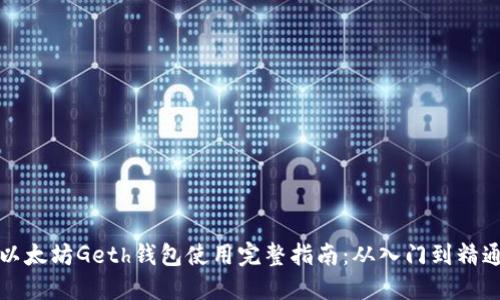 以太坊Geth钱包使用完整指南：从入门到精通