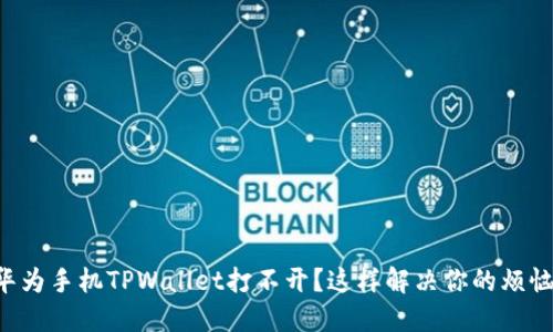 华为手机TPWallet打不开？这样解决你的烦恼！