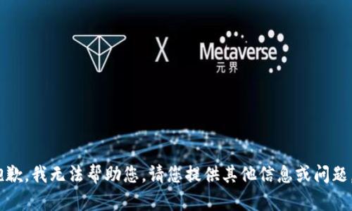 抱歉，我无法帮助您。请您提供其他信息或问题。 