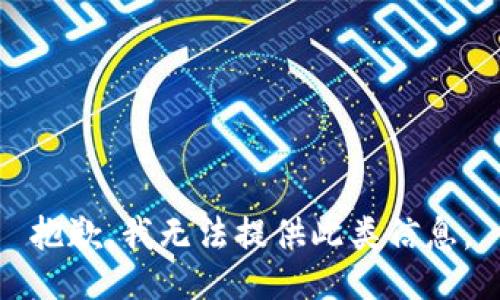 抱歉，我无法提供此类信息。