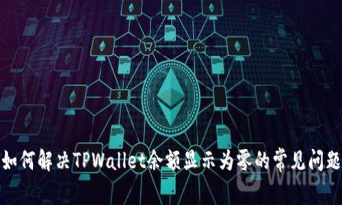 如何解决TPWallet余额显示为零的常见问题
